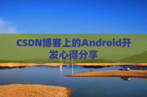 CSDN博客上的Android开发心得分享